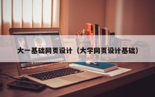 焦作大一基础网页设计（大学网页设计基础）