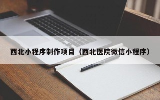 焦作西北小程序制作项目（西北医院微信小程序）